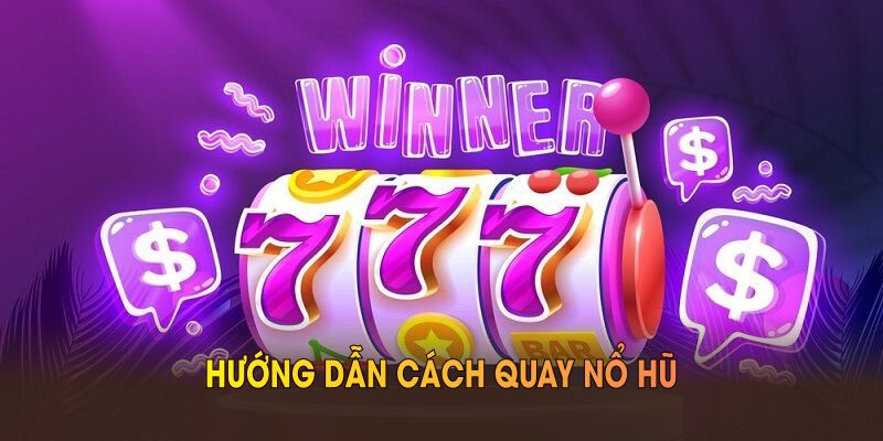 Hướng Dẫn Cách Quay Nổ Hũ Giúp Bạn Kiếm Thưởng Tại 181BET