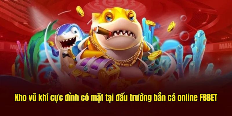 Kho vũ khí cực đỉnh có mặt tại đấu trường bắn cá online 181BET 